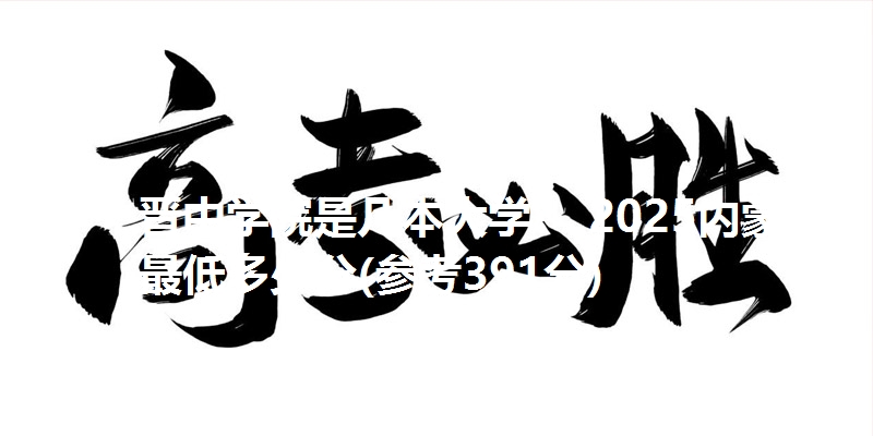 晋中学院是几本大学? 2025内蒙古最低多少分(参考391分)