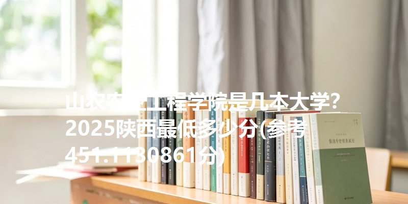 山农农业工程学院是几本大学? 2025陕西最低多少分(参考451.1130861分)