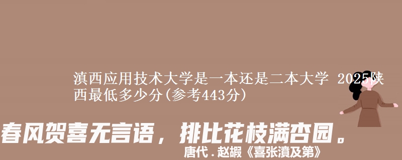 滇西应用技术大学是一本还是二本大学 2025陕西最低多少分(参考443分)