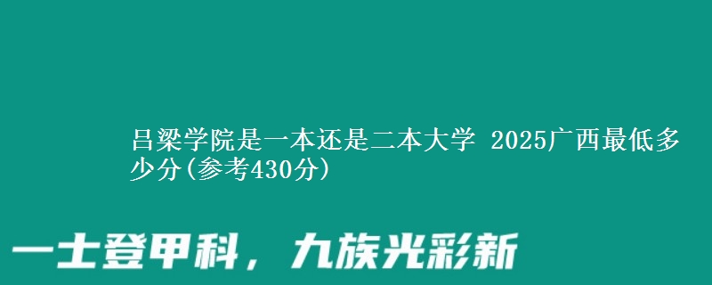 吕梁学院是一本还是二本大学 2025广西最低多少分(参考430分)