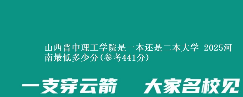 山西晋中理工学院是一本还是二本大学 2025河南最低多少分(参考441分)