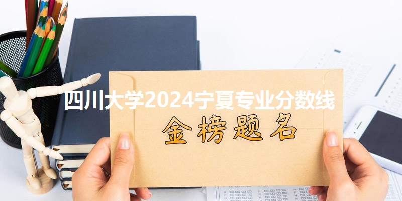 四川大学2024宁夏专业分数线