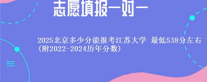 2025北京多少分能报考江苏大学 最低538分左右(附2022-2024历年分数)