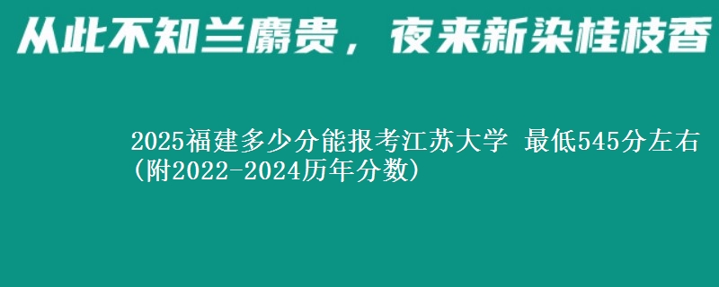 2025福建多少分能报考江苏大学 最低545分左右(附2022-2024历年分数)