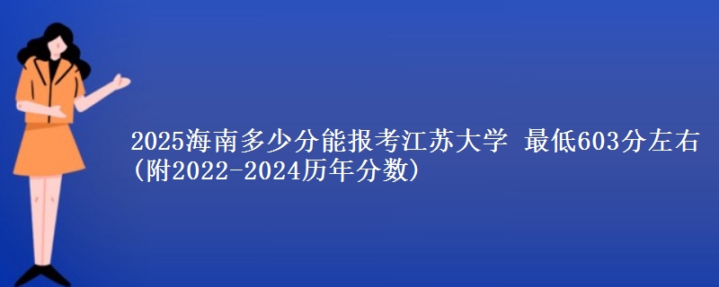 2025海南多少分能报考江苏大学 最低603分左右(附2022-2024历年分数)