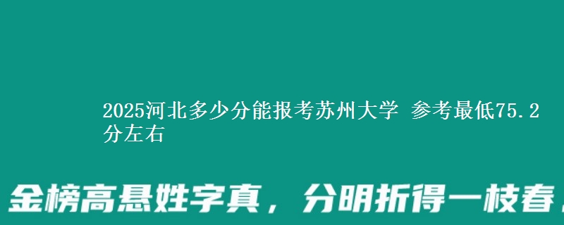 2025河北多少分能报考苏州大学 参考最低75.2分左右