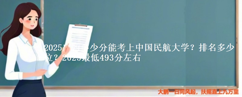 2025广西多少分能考上中国民航大学？排名多少位？2025最低493分左右