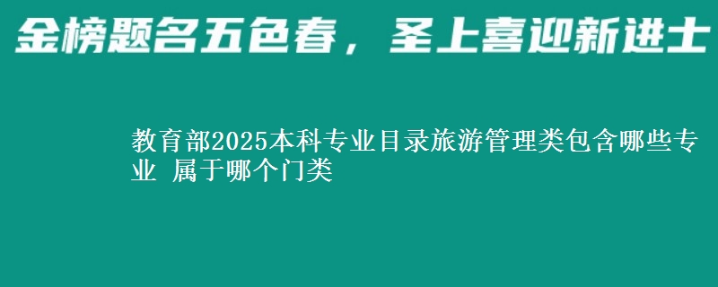 教育部2025本科专业目录旅游管理类包含哪些专业 属于哪个门类