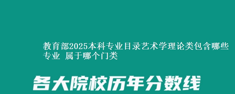 教育部2025本科专业目录的艺术学理论类包含哪些专业？ 属于哪个门类