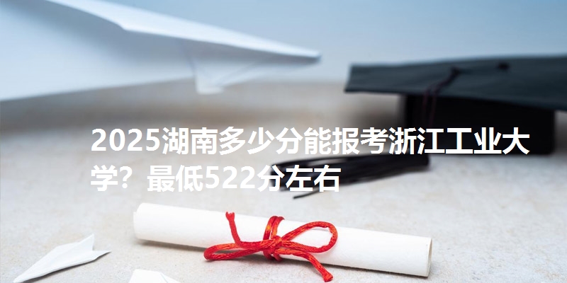 2025湖南多少分能报考浙江工业大学?最低522分左右