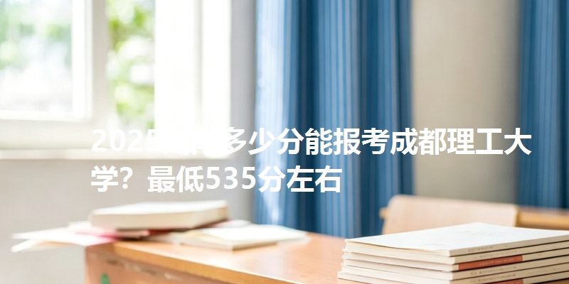 2025湖南多少分能报考成都理工大学?最低535分左右