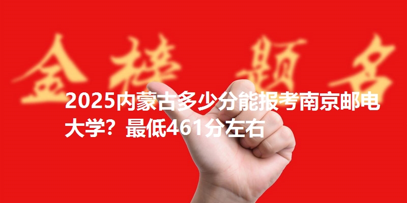 2025内蒙古多少分能报考南京邮电大学?最低461分左右