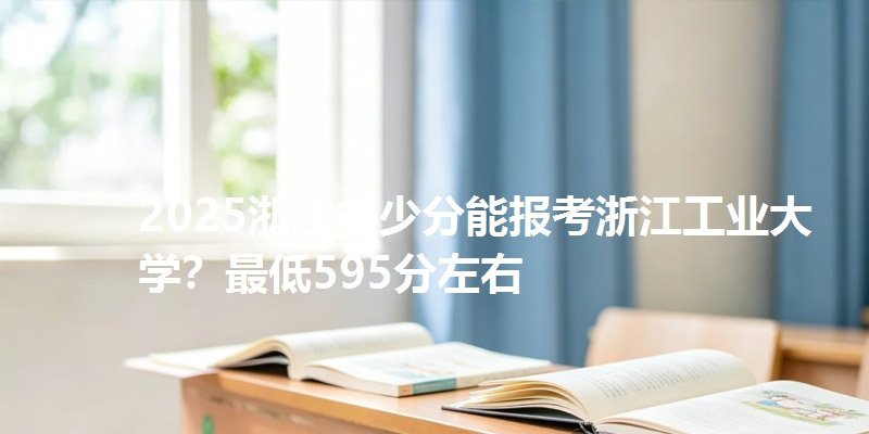 2025浙江多少分能报考浙江工业大学?最低595分左右