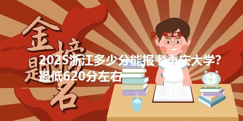 2025浙江多少分能报考重庆大学?最低620分左右