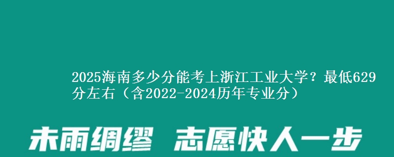 2025海南多少分能考上浙江工业大学？最低629分左右（含2022-2024历年专业分）