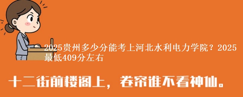 2025贵州多少分能考上河北水利电力学院?2025最低409分左右