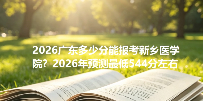 2025广东多少分能报考新乡医学院?2025年预测最低544分左右