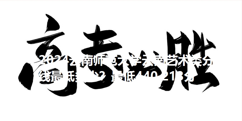 2024云南师范大学云南艺术类分数线最低多少?最低440.213分