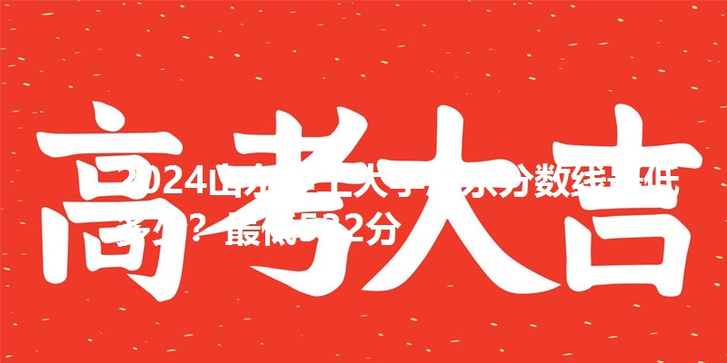 2024山东理工大学广东分数线最低多少?最低532分