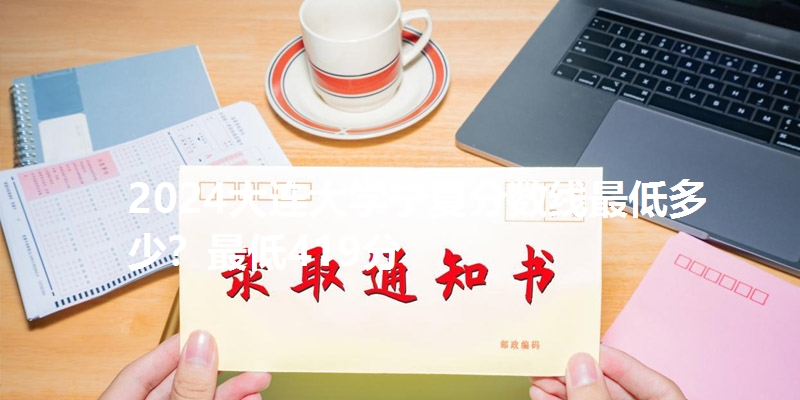 2024大连大学宁夏分数线最低多少?最低419分