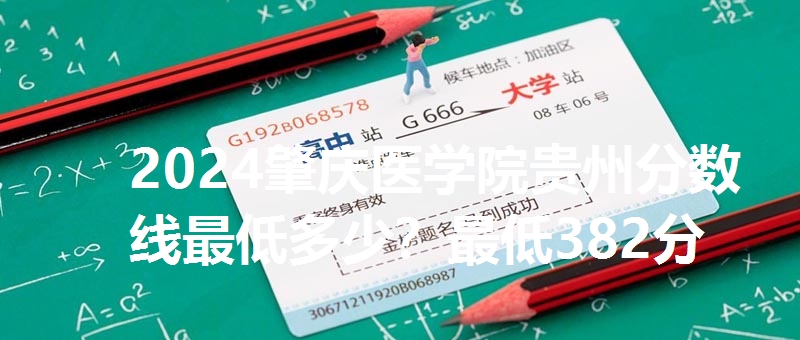 2024肇庆医学院贵州分数线最低多少?最低382分