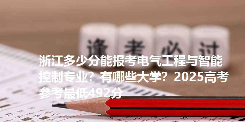 浙江多少分能报考电气工程与智能控制专业?有哪些大学?2025高考参考最低492分