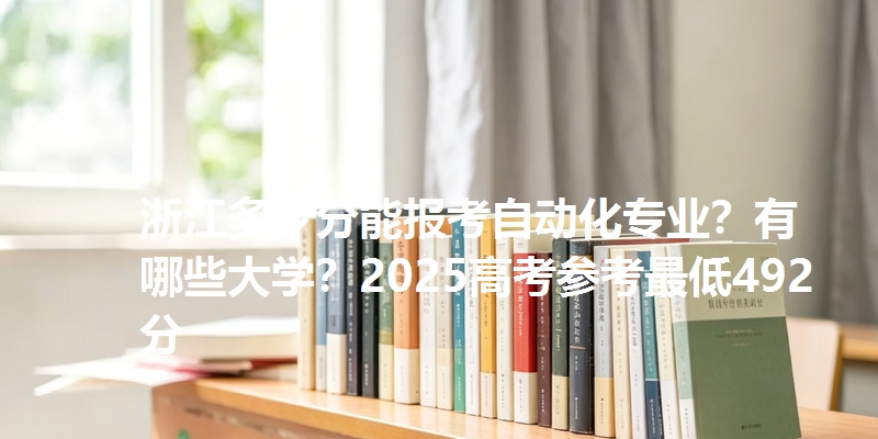 浙江多少分能报考自动化专业?有哪些大学?2025高考参考最低492分