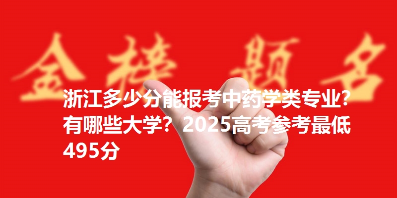 浙江多少分能报考中药学类专业?有哪些大学?2025高考参考最低495分