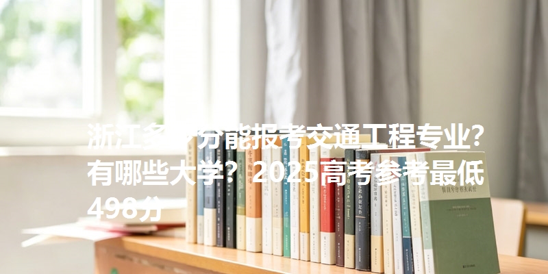 浙江多少分能报考交通工程专业?有哪些大学?2025高考参考最低498分