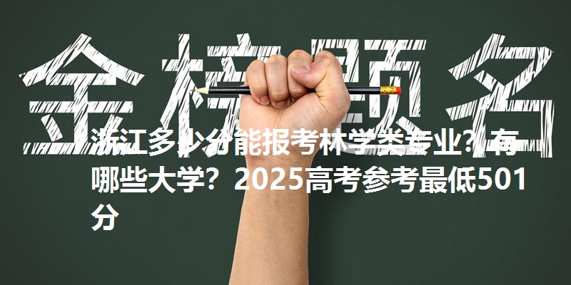 浙江多少分能报考林学类专业？有哪些大学？2025高考参考最低501分