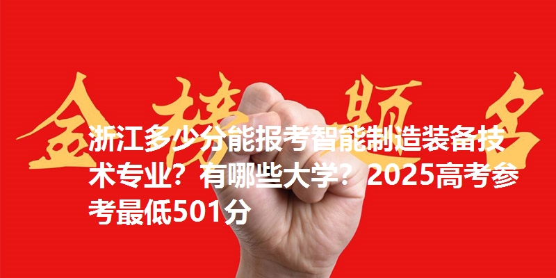 浙江多少分能报考智能制造装备技术专业?有哪些大学?2025高考参考最低501分