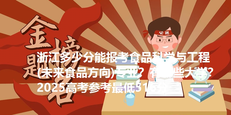 浙江多少分能报考食品科学与工程(未来食品方向)专业？有哪些大学？2025高考参考最低516分