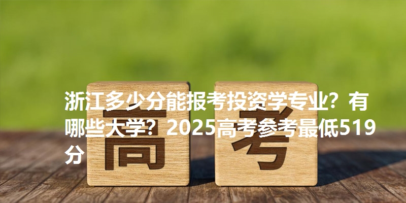 浙江多少分能报考投资学专业?有哪些大学?2025高考参考最低519分