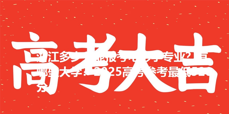 浙江多少分能报考电影学专业?有哪些大学?2025高考参考最低520分