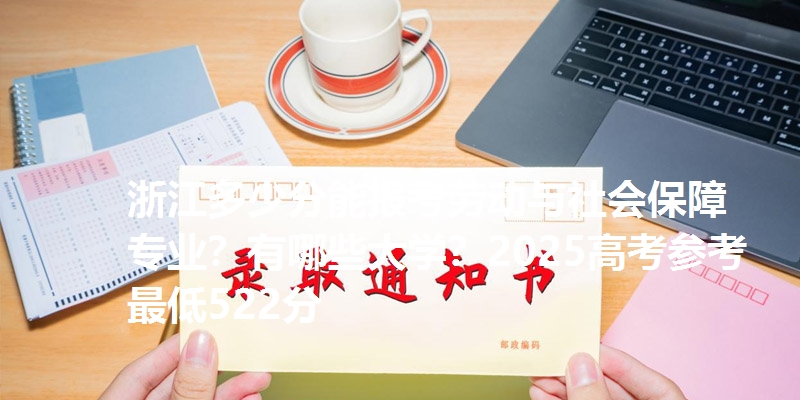 浙江多少分能报考劳动与社会保障专业?有哪些大学?2025高考参考最低522分