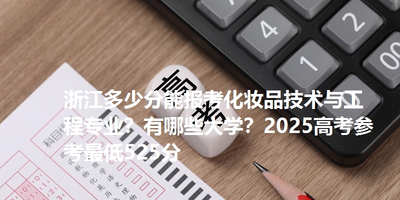 浙江多少分能报考化妆品技术与工程专业?有哪些大学?2025高考参考最低525分