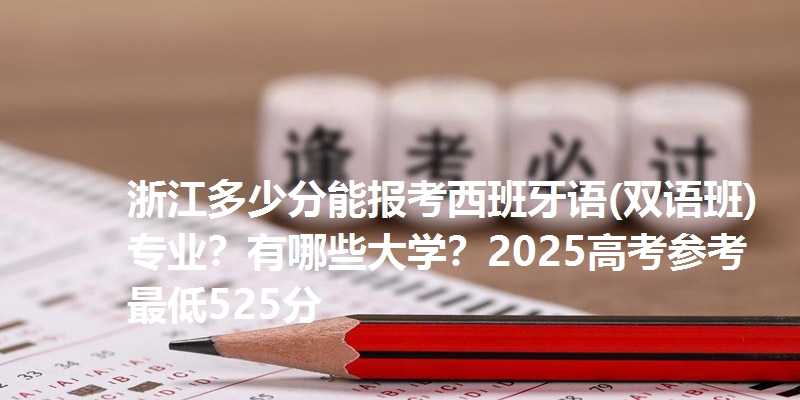 浙江多少分能报考西班牙语(双语班)专业?有哪些大学?2025高考参考最低525分