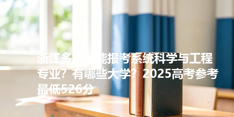 浙江多少分能报考系统科学与工程专业?有哪些大学?2025高考参考最低526分