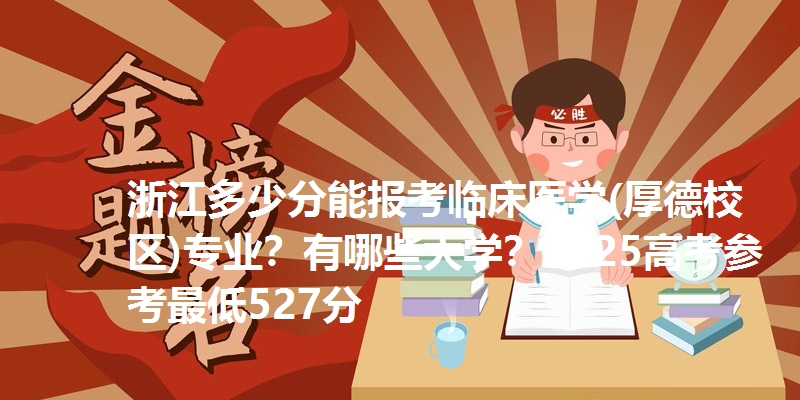 浙江多少分能报考临床医学(厚德校区)专业?有哪些大学?2025高考参考最低527分
