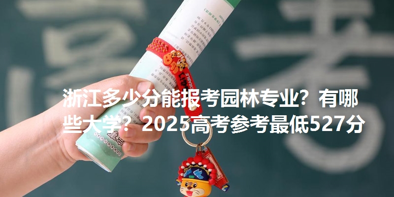 浙江多少分能报考园林专业?有哪些大学?2025高考参考最低527分