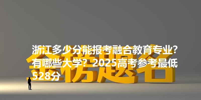 浙江多少分能报考融合教育专业?有哪些大学?2025高考参考最低528分