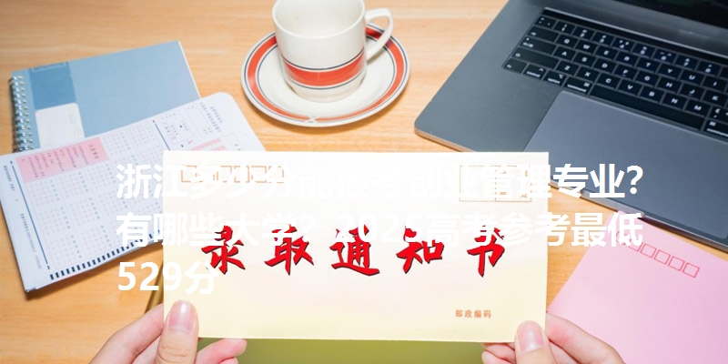 浙江多少分能报考创业管理专业?有哪些大学?2025高考参考最低529分