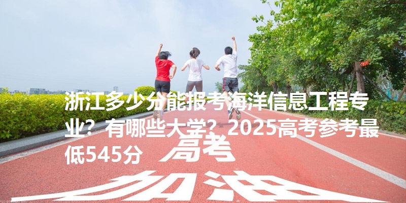 浙江多少分能报考海洋信息工程专业?有哪些大学?2025高考参考最低545分