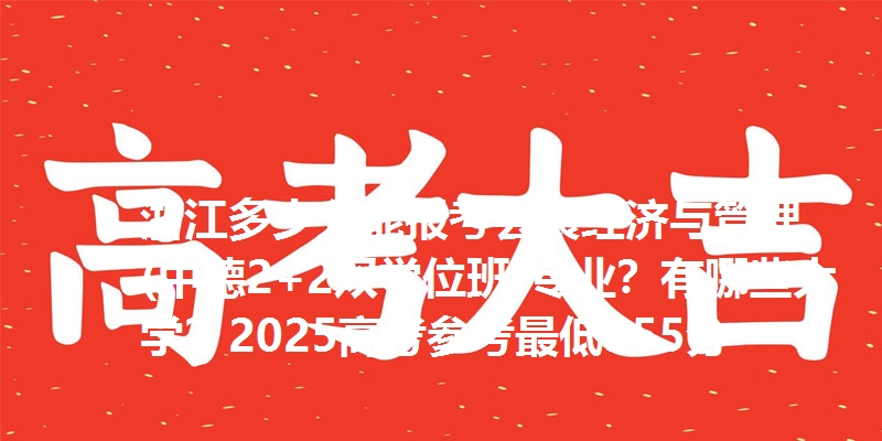 浙江多少分能报考会展经济与管理(中德2+2双学位班)专业?有哪些大学?2025高考参考最低555分