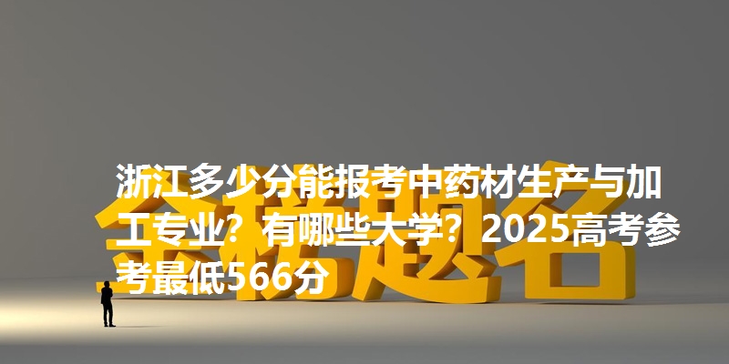 浙江多少分能报考中药材生产与加工专业?有哪些大学?2025高考参考最低566分