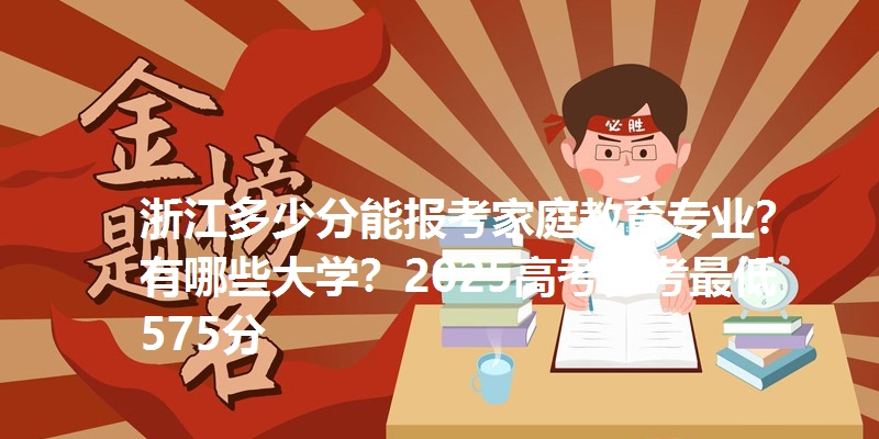 浙江多少分能报考家庭教育专业?有哪些大学?2025高考参考最低575分