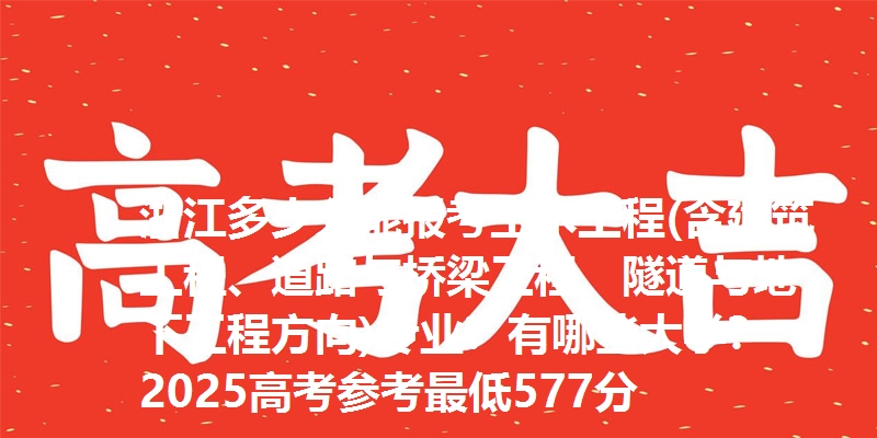 浙江多少分能报考土木工程(含建筑工程、道路与桥梁工程、隧道与地下工程方向)专业?有哪些大学?2025高考参考最低577分