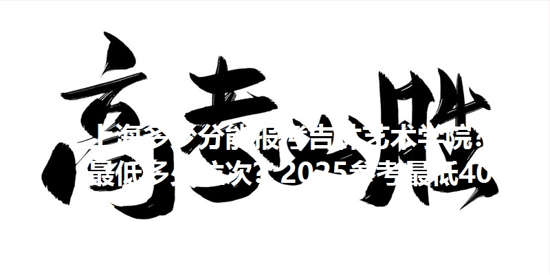 上海多少分能报考吉林艺术学院?最低多少位次?2025参考最低404分