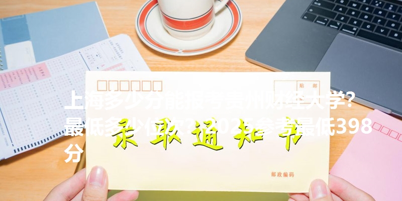 上海多少分能报考贵州财经大学？最低多少位次？2025参考最低398分