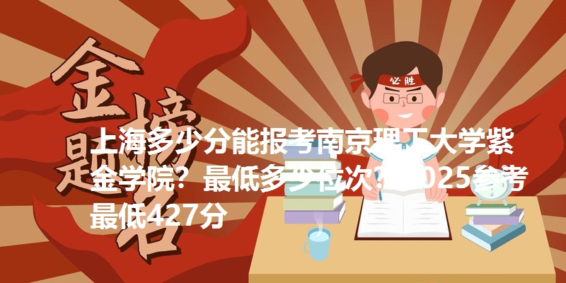 上海多少分能报考南京理工大学紫金学院?最低多少位次?2025参考最低427分